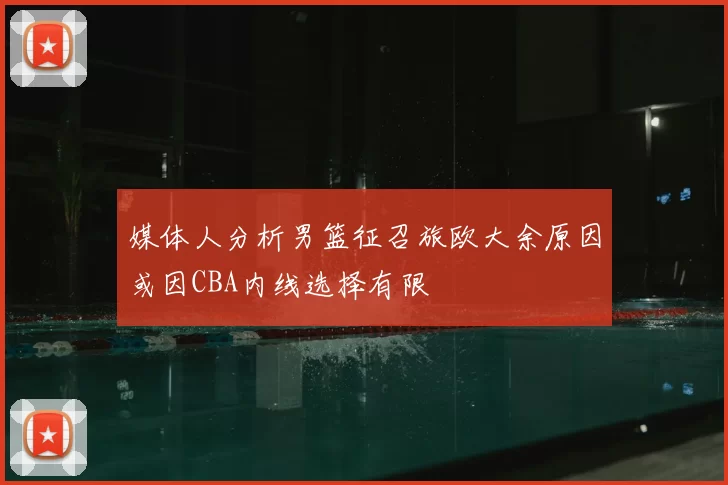 媒体人分析男篮征召旅欧大余原因或因CBA内线选择有限