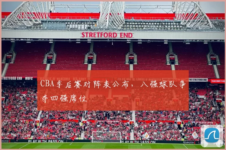 CBA季后赛对阵表公布，八强球队争夺四强席位