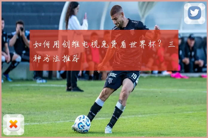 如何用创维电视免费看世界杯？三种方法推荐
