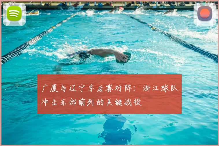 广厦与辽宁季后赛对阵：浙江球队冲击东部前列的关键战役