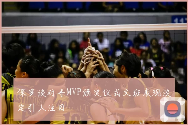保罗谈对手MVP颁奖仪式文班表现淡定引人注目