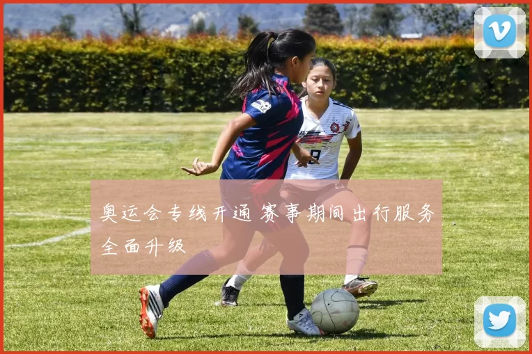 奥运会专线开通 赛事期间出行服务全面升级
