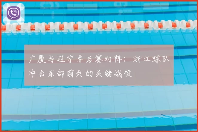 广厦与辽宁季后赛对阵：浙江球队冲击东部前列的关键战役