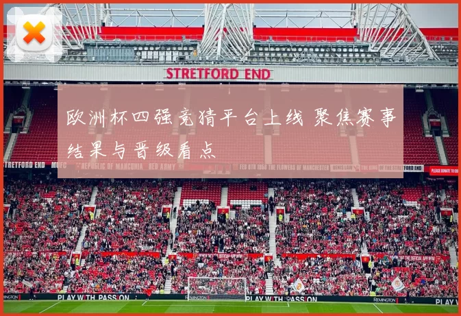 欧洲杯四强竞猜平台上线 聚焦赛事结果与晋级看点