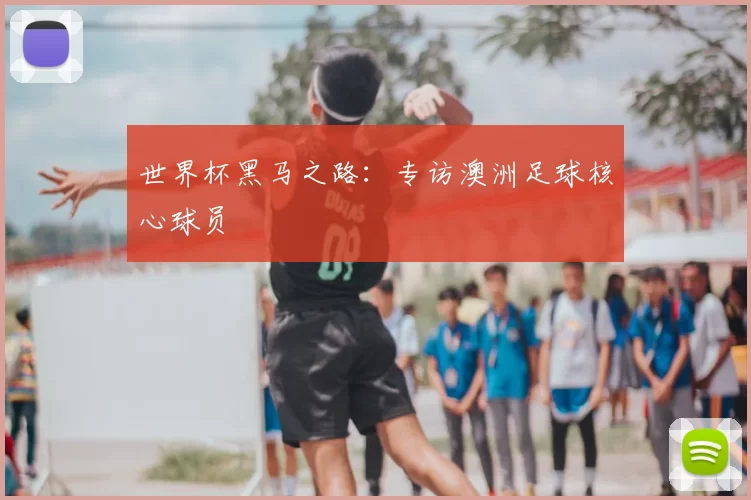 世界杯黑马之路：专访澳洲足球核心球员