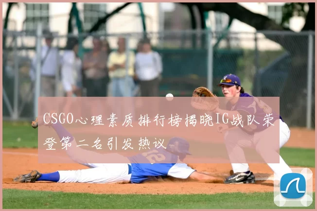 CSGO心理素质排行榜揭晓IG战队荣登第二名引发热议