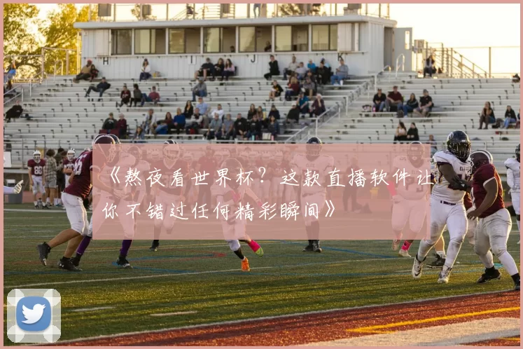 《熬夜看世界杯？这款直播软件让你不错过任何精彩瞬间》