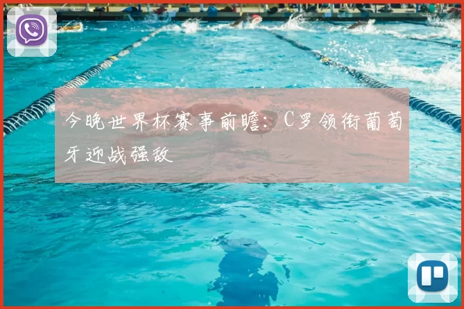 今晚世界杯赛事前瞻：C罗领衔葡萄牙迎战强敌