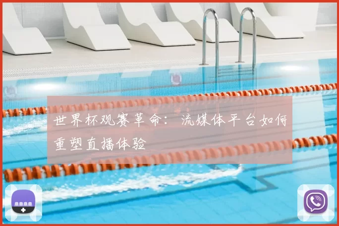 世界杯观赛革命：流媒体平台如何重塑直播体验