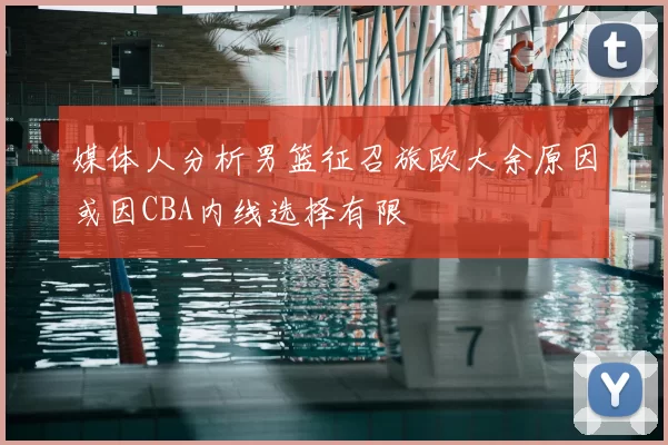 媒体人分析男篮征召旅欧大余原因或因CBA内线选择有限