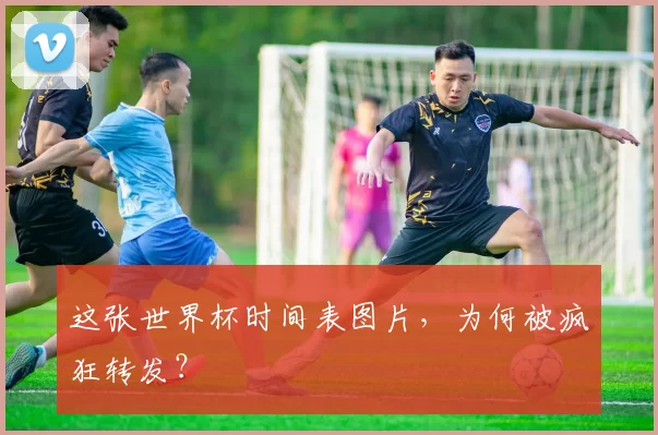 这张世界杯时间表图片,为何被疯狂转发?