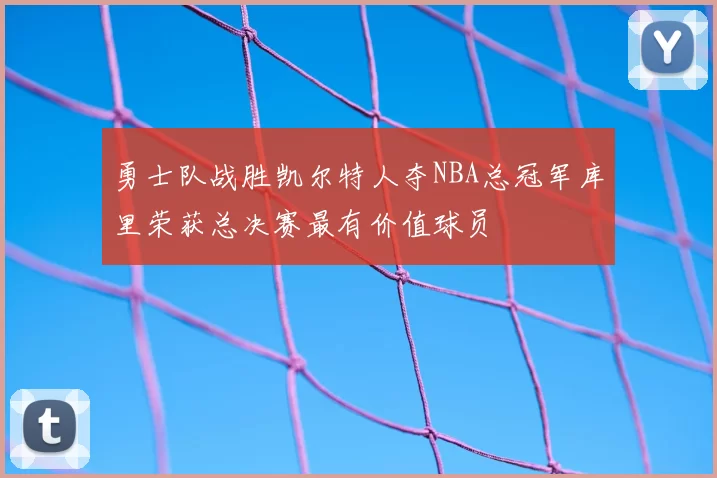 勇士队战胜凯尔特人夺NBA总冠军库里荣获总决赛最有价值球员