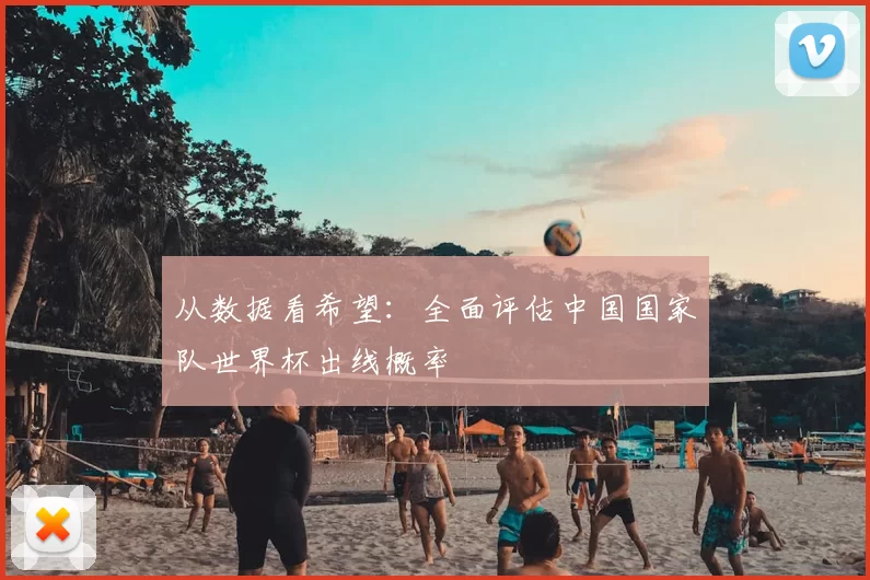 从数据看希望：全面评估中国国家队世界杯出线概率