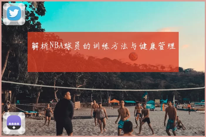解析NBA球员的训练方法与健康管理