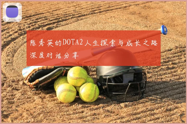 陈秀英的DOTA2人生探索与成长之路深度对话分享
