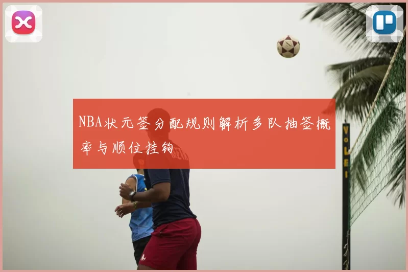 NBA状元签分配规则解析多队抽签概率与顺位挂钩