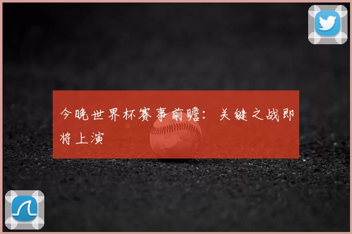 今晚世界杯赛事前瞻：关键之战即将上演