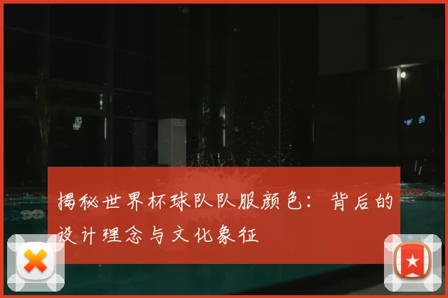 揭秘世界杯球队队服颜色：背后的设计理念与文化象征