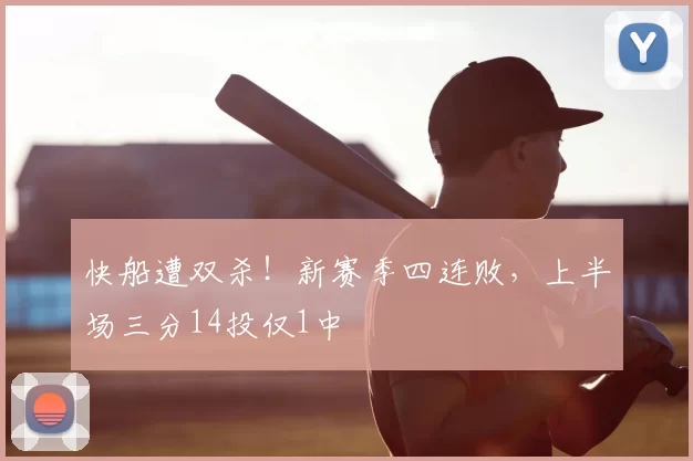 快船遭双杀！新赛季四连败，上半场三分14投仅1中