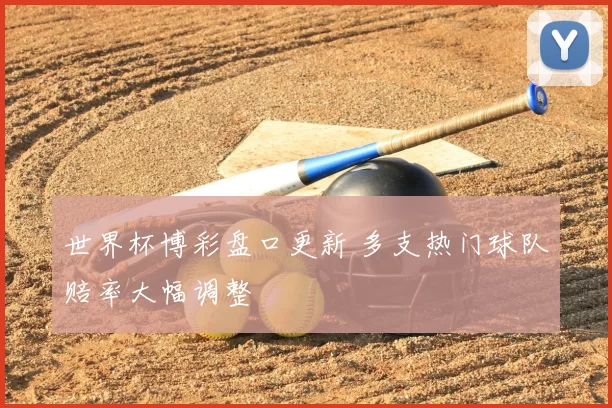 世界杯博彩盘口更新 多支热门球队赔率大幅调整
