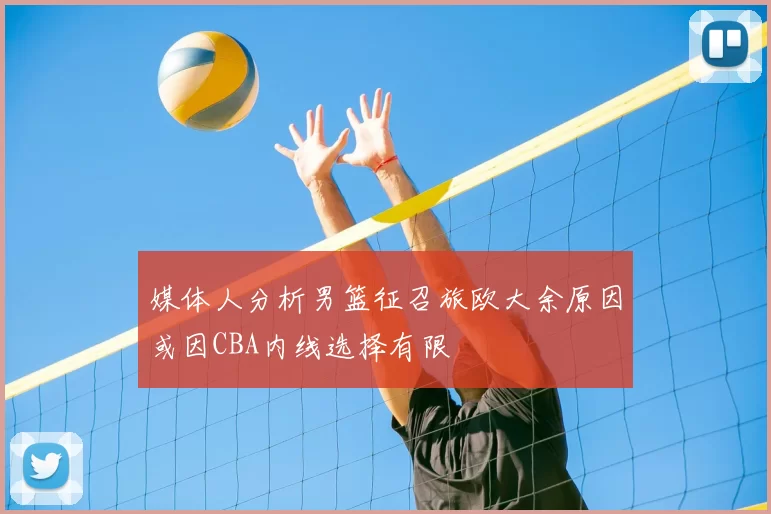 媒体人分析男篮征召旅欧大余原因或因CBA内线选择有限
