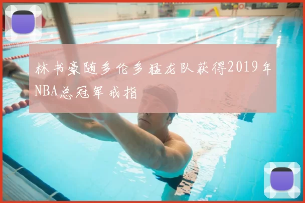林书豪随多伦多猛龙队获得2019年NBA总冠军戒指