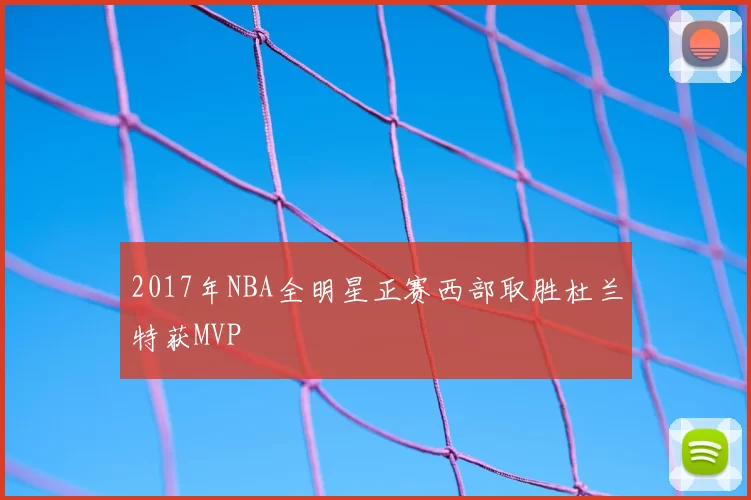 2017年NBA全明星正赛西部取胜杜兰特获MVP