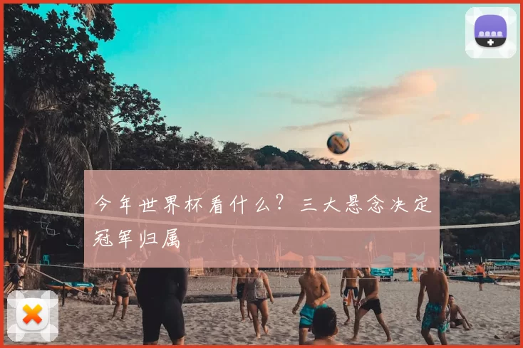 今年世界杯看什么？三大悬念决定冠军归属