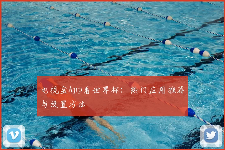 电视盒App看世界杯:热门应用推荐与设置方法