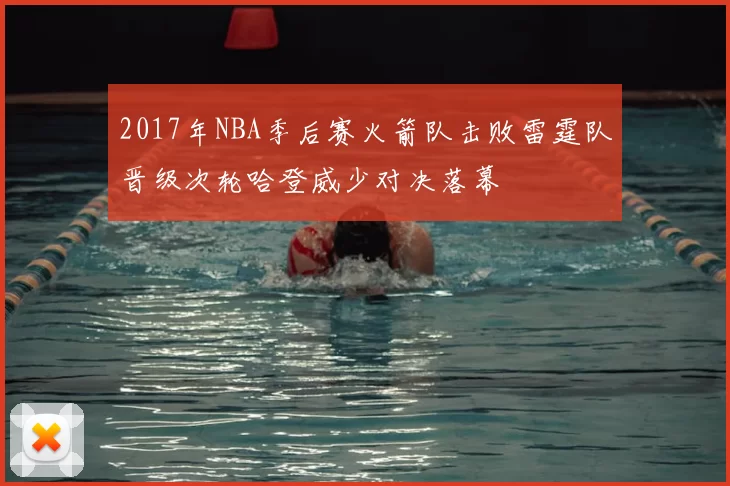 2017年NBA季后赛火箭队击败雷霆队晋级次轮哈登威少对决落幕