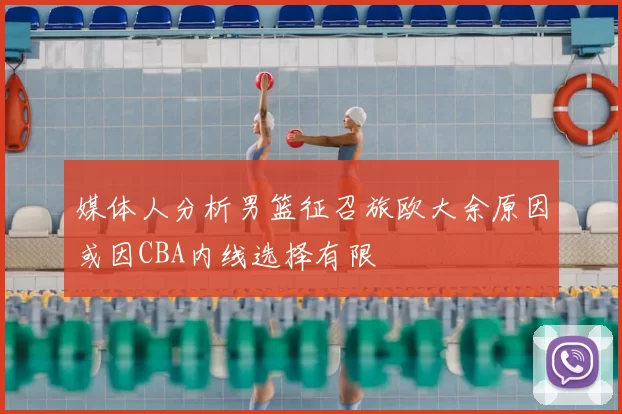 媒体人分析男篮征召旅欧大余原因或因CBA内线选择有限