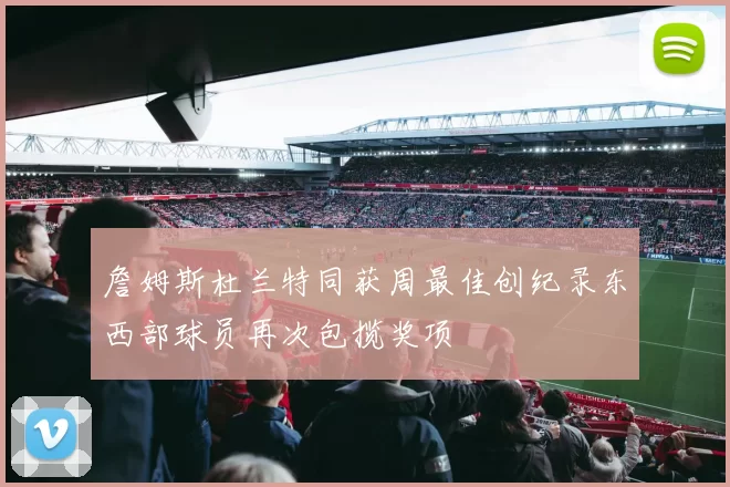 詹姆斯杜兰特同获周最佳创纪录东西部球员再次包揽奖项