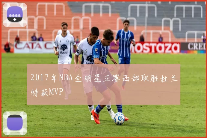 2017年NBA全明星正赛西部取胜杜兰特获MVP