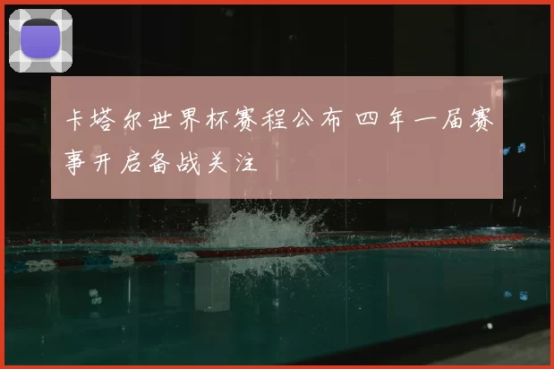 卡塔尔世界杯赛程公布 四年一届赛事开启备战关注