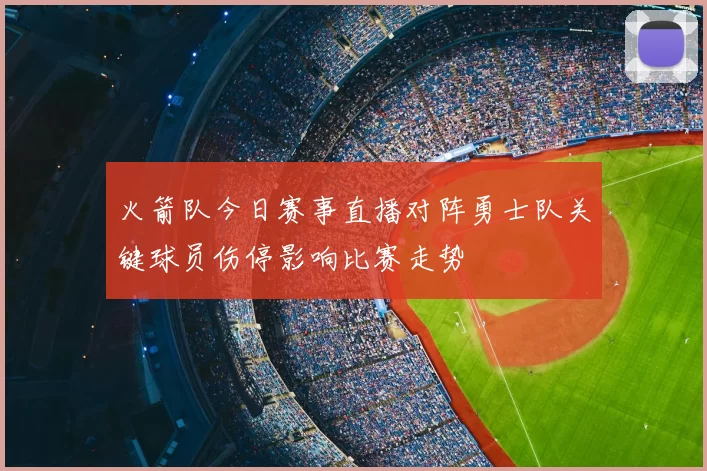 火箭队今日赛事直播对阵勇士队关键球员伤停影响比赛走势