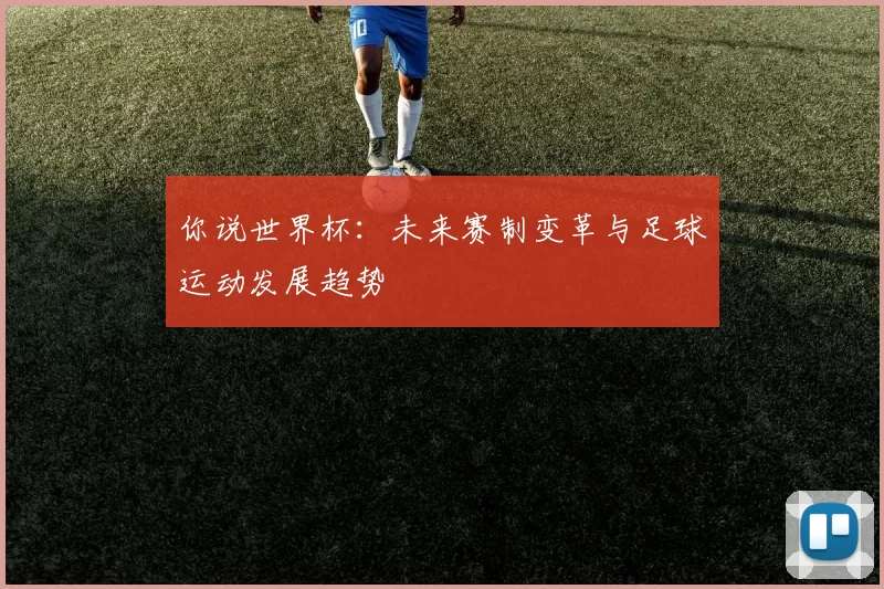 你说世界杯：未来赛制变革与足球运动发展趋势