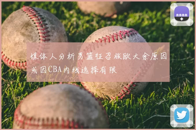 媒体人分析男篮征召旅欧大余原因或因CBA内线选择有限