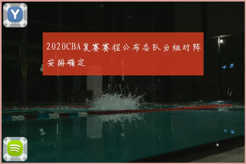 2020CBA复赛赛程公布各队分组对阵安排确定
